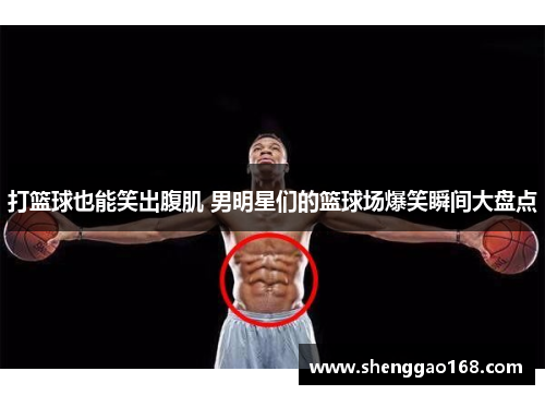 打篮球也能笑出腹肌 男明星们的篮球场爆笑瞬间大盘点