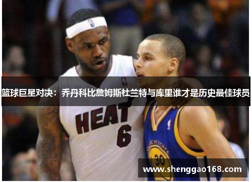 篮球巨星对决：乔丹科比詹姆斯杜兰特与库里谁才是历史最佳球员