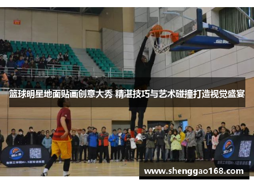 篮球明星地面贴画创意大秀 精湛技巧与艺术碰撞打造视觉盛宴