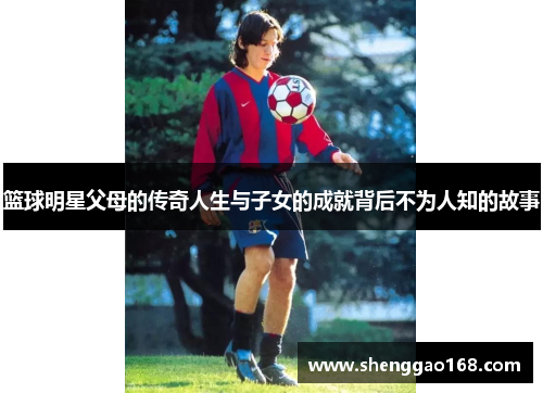 篮球明星父母的传奇人生与子女的成就背后不为人知的故事