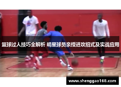 篮球过人技巧全解析 明星球员亲授进攻招式及实战应用
