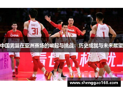 中国男篮在亚洲赛场的崛起与挑战：历史成就与未来展望