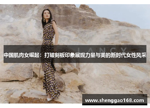 中国肌肉女崛起：打破刻板印象展现力量与美的新时代女性风采